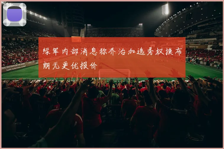 绿军内部消息称乔治加选秀权换布朗无更优报价