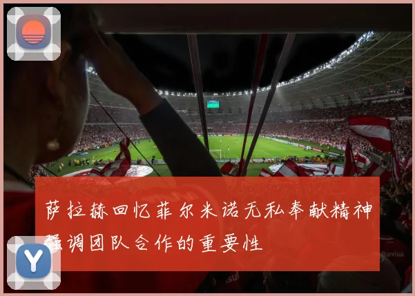 萨拉赫回忆菲尔米诺无私奉献精神强调团队合作的重要性