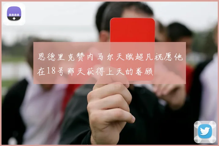 恩德里克赞内马尔天赋超凡祝愿他在18号那天获得上天的眷顾