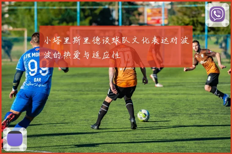 小塔里斯里德谈球队文化表达对波波的热爱与适应性