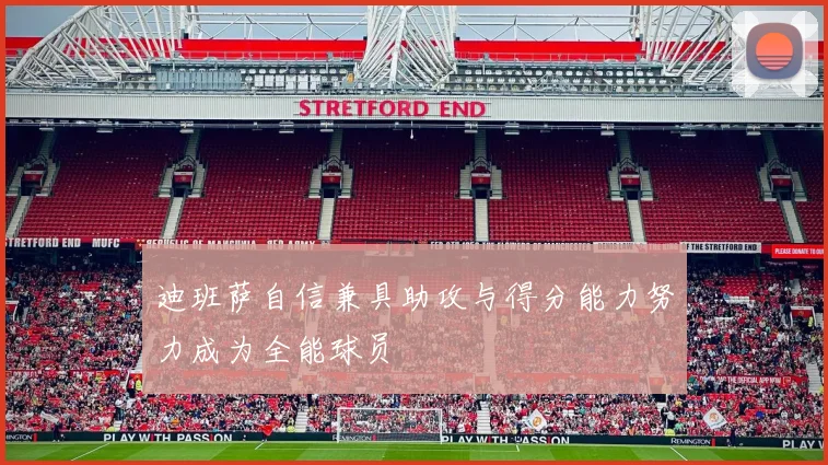 迪班萨自信兼具助攻与得分能力努力成为全能球员