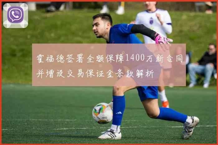 霍福德签署全额保障1400万新合同并增设交易保证金条款解析