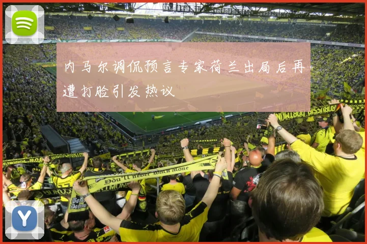 内马尔调侃预言专家荷兰出局后再遭打脸引发热议