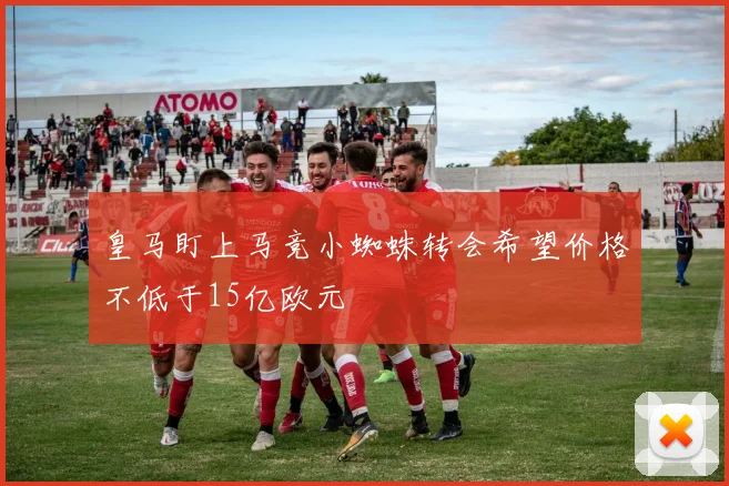 皇马盯上马竞小蜘蛛转会希望价格不低于15亿欧元