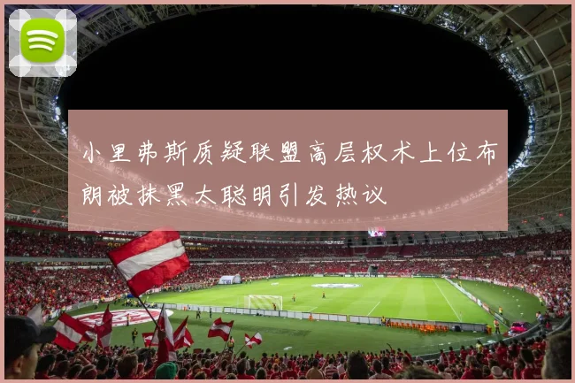 小里弗斯质疑联盟高层权术上位布朗被抹黑太聪明引发热议