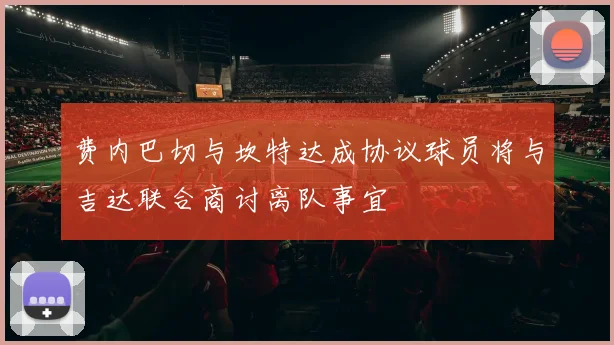 费内巴切与坎特达成协议球员将与吉达联合商讨离队事宜