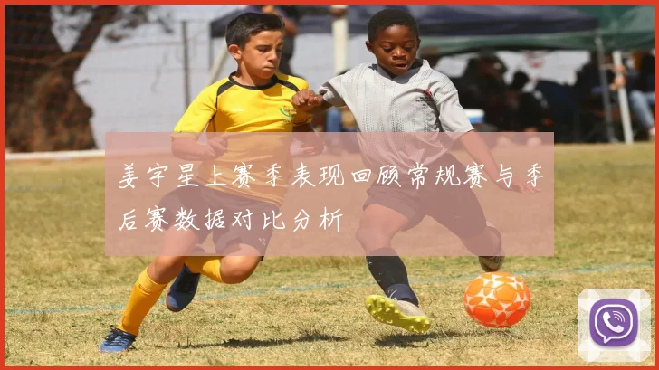 姜宇星上赛季表现回顾常规赛与季后赛数据对比分析